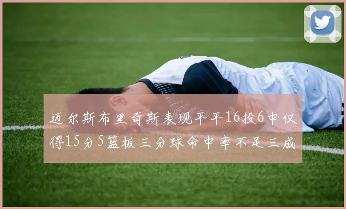 迈尔斯布里奇斯表现平平16投6中仅得15分5篮板三分球命中率不足三成