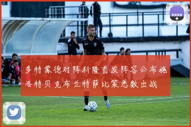 多特蒙德对阵科隆首发阵容公布施洛特贝克布兰特萨比策悉数出战