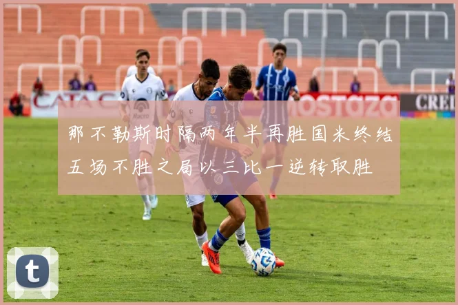 那不勒斯时隔两年半再胜国米终结五场不胜之局以三比一逆转取胜