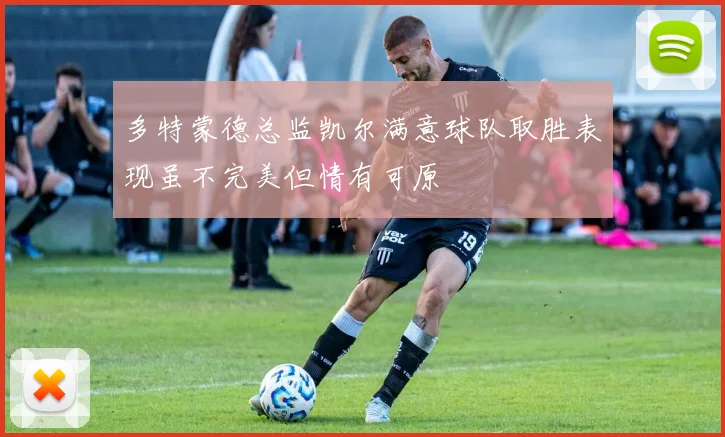 多特蒙德总监凯尔满意球队取胜表现虽不完美但情有可原