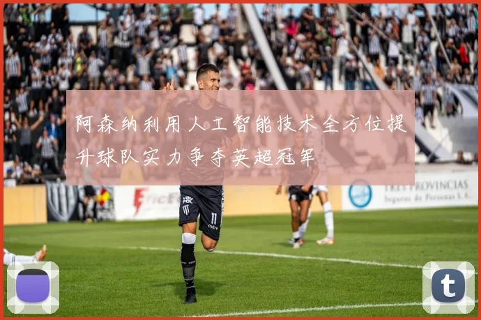 阿森纳利用人工智能技术全方位提升球队实力争夺英超冠军