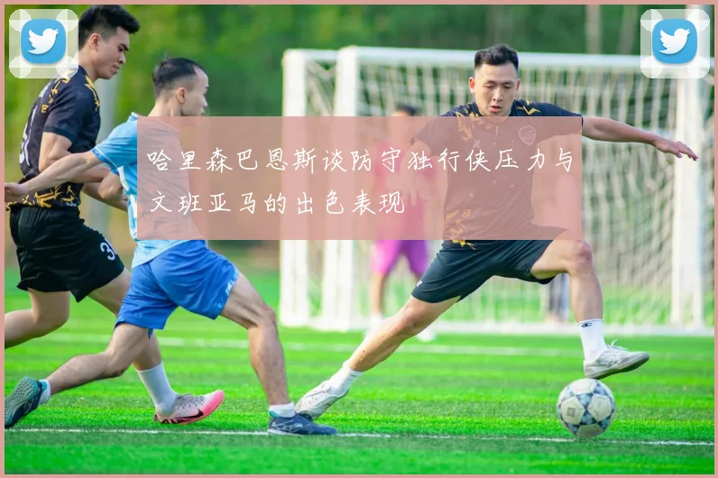 哈里森巴恩斯谈防守独行侠压力与文班亚马的出色表现