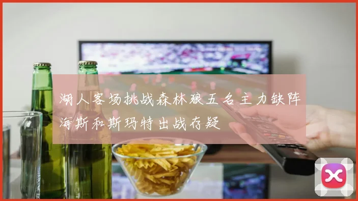 湖人客场挑战森林狼五名主力缺阵海斯和斯玛特出战存疑