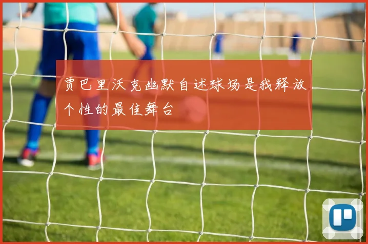 贾巴里沃克幽默自述球场是我释放个性的最佳舞台