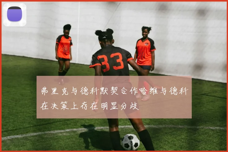 弗里克与德科默契合作哈维与德科在决策上存在明显分歧
