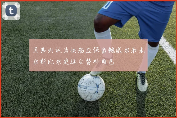 贝弗利认为快船应保留鲍威尔和米尔斯比尔更适合替补角色