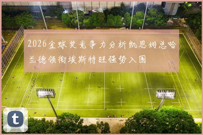 2026金球奖竞争力分析凯恩姆总哈兰德领衔埃斯特旺强势入围