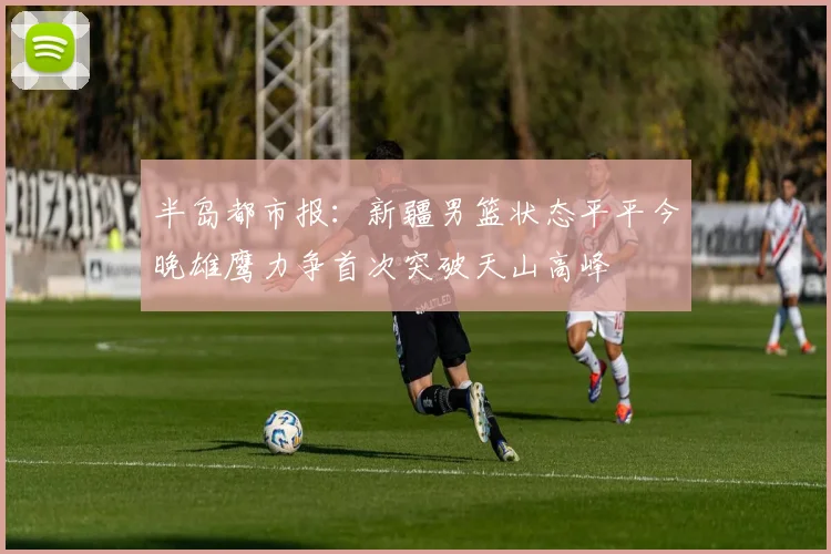 半岛都市报：新疆男篮状态平平今晚雄鹰力争首次突破天山高峰