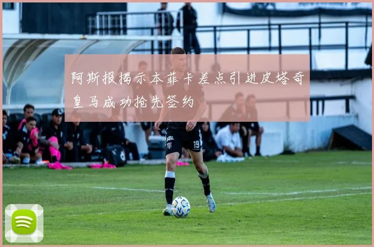 阿斯报揭示本菲卡差点引进皮塔奇皇马成功抢先签约