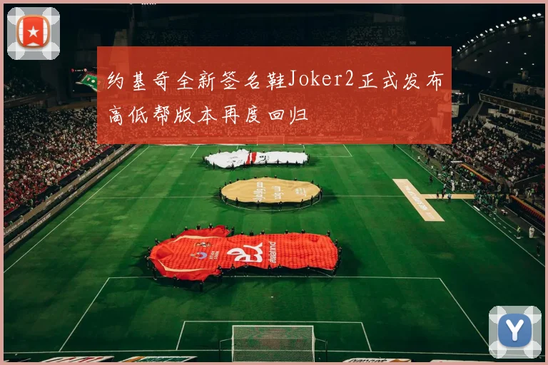 约基奇全新签名鞋Joker2正式发布高低帮版本再度回归