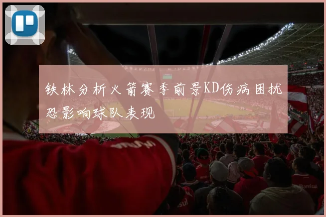 铁林分析火箭赛季前景KD伤病困扰恐影响球队表现