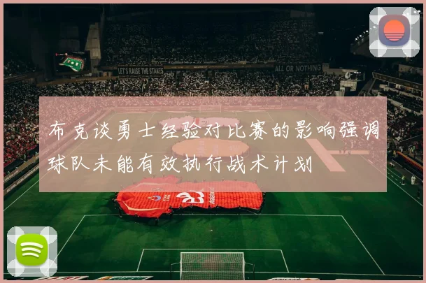布克谈勇士经验对比赛的影响强调球队未能有效执行战术计划