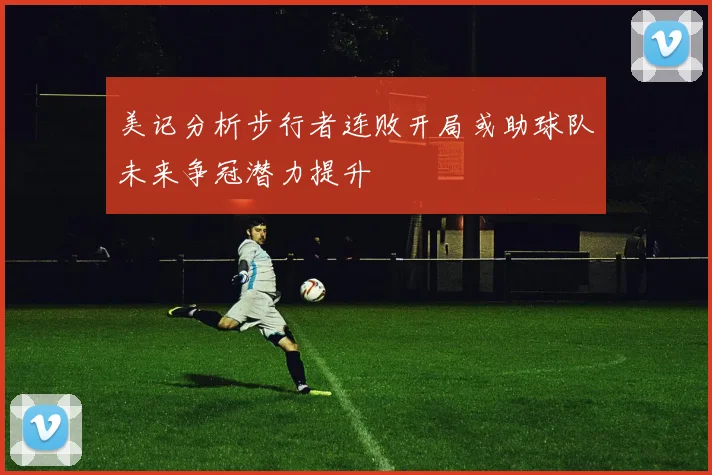 美记分析步行者连败开局或助球队未来争冠潜力提升